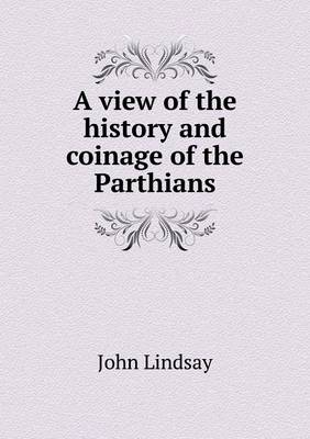 A View of the History and Coinage of the Parthians (Paperback)