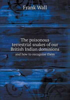 The Poisonous Terrestrial Snakes of Our British Indian Dominions and How to Recognise Them (Paperback)