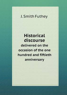 Historical Discourse Delivered on the Occasion of the One Hundred and Fiftieth Anniversary (Paperback)