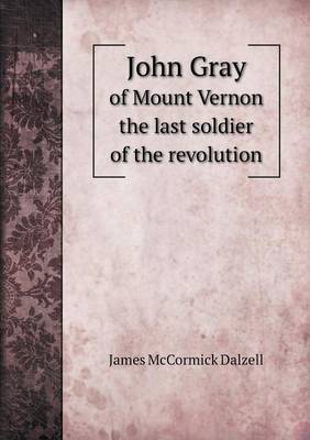 John Gray of Mount Vernon the Last Soldier of the Revolution (Paperback)
