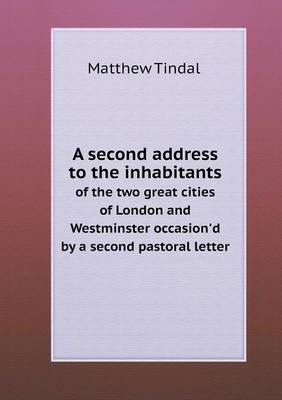 A Second Address to the Inhabitants of the Two Great Cities of London and Westminster Occasion'd by a Second Pastoral Letter (Paperback)