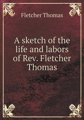 A Sketch of the Life and Labors of Rev. Fletcher Thomas (Paperback)