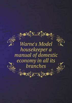 Warne's Model Housekeeper a Manual of Domestic Economy in All Its Branches (Paperback)
