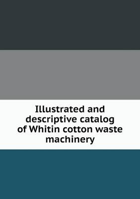 Illustrated and descriptive catalog of Whitin cotton waste machinery (Paperback)