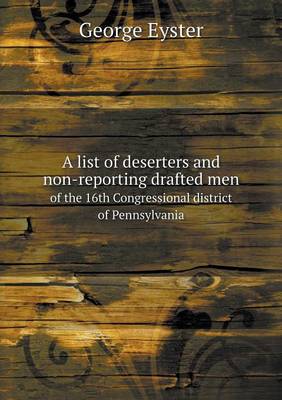 A List of Deserters and Non-Reporting Drafted Men of the 16th Congressional District of Pennsylvania (Paperback)