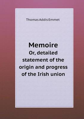 Memoire Or, Detailed Statement of the Origin and Progress of the Irish Union (Paperback)