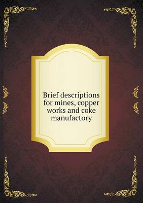 Brief Descriptions for Mines, Copper Works and Coke Manufactory (Paperback)