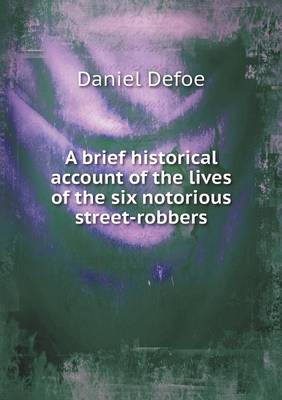 A Brief Historical Account of the Lives of the Six Notorious Street-Robbers (Paperback)
