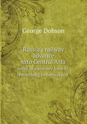 Russia's Railway Advance Into Central Asia Notes of a Journey from St. Petersburg to Samarkand (Paperback)