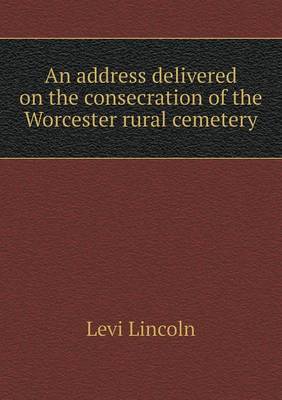 An Address Delivered on the Consecration of the Worcester Rural Cemetery (Paperback)