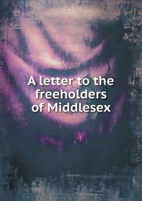 A Letter to the Freeholders of Middlesex (Paperback)