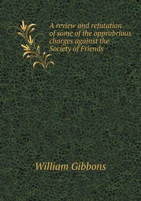 A Review and Refutation of Some of the Opprobrious Charges Against the Society of Friends (Paperback)