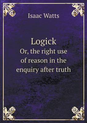 Logick Or, the Right Use of Reason in the Enquiry After Truth (Paperback)