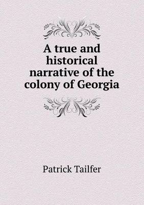 A True and Historical Narrative of the Colony of Georgia (Paperback)