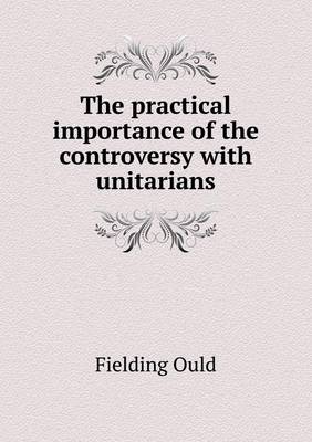 The Practical Importance of the Controversy with Unitarians (Paperback)