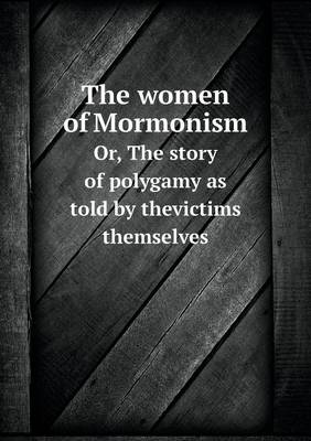 The Women of Mormonism Or, the Story of Polygamy as Told by Thevictims Themselves (Paperback)