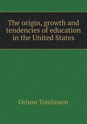 The Origin, Growth and Tendencies of Education in the United States (Paperback)
