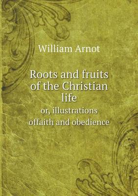 Roots and Fruits of the Christian Life Or, Illustrations Offaith and Obedience (Paperback)