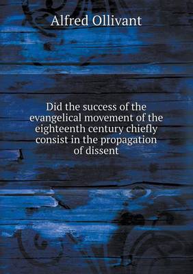 Did the Success of the Evangelical Movement of the Eighteenth Century Chiefly Consist in the Propagation of Dissent (Paperback)
