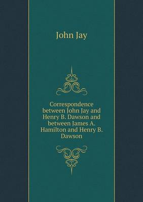 Correspondence between John Jay and Henry B. Dawson and between James A. Hamilton and Henry B. Dawson (Paperback)