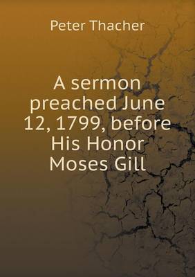 A Sermon Preached June 12, 1799, Before His Honor Moses Gill (Paperback)