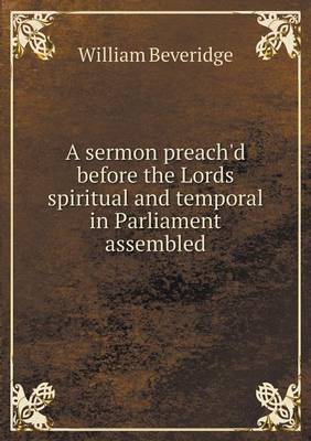 A Sermon Preach'd Before the Lords Spiritual and Temporal in Parliament Assembled (Paperback)