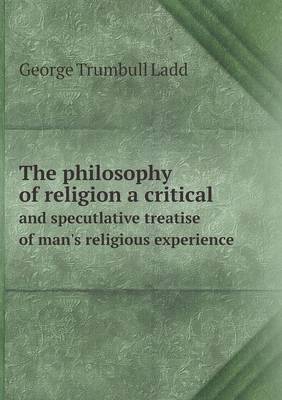 The Philosophy of Religion a Critical and Specutlative Treatise of Man's Religious Experience (Paperback)