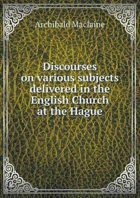 Discourses on Various Subjects Delivered in the English Church at the Hague (Paperback)