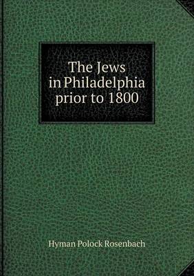 The Jews in Philadelphia Prior to 1800 (Paperback)