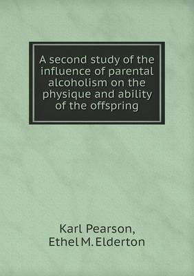 A Second Study of the Influence of Parental Alcoholism on the Physique and Ability of the Offspring (Paperback)