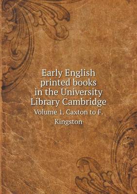 Early English Printed Books in the University Library Cambridge Volume 1. Caxton to F. Kingston (Paperback)