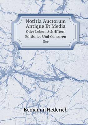 Notitia Auctorum Antique Et Media Oder Leben, Schrifften, Editiones Und Censuren Der (Paperback)