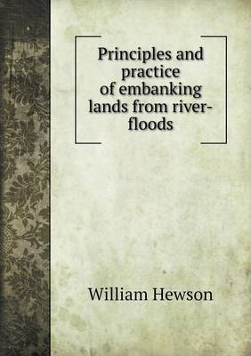 Principles and Practice of Embanking Lands from River-Floods (Paperback)