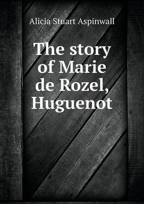 The Story of Marie de Rozel, Huguenot (Paperback)