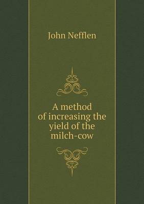A Method of Increasing the Yield of the Milch-Cow (Paperback)