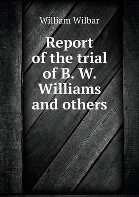 Report of the Trial of B. W. Williams and Others (Paperback)