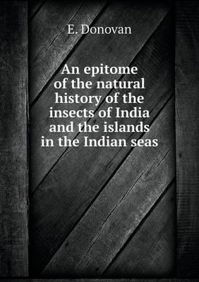 An Epitome of the Natural History of the Insects of India and the Islands in the Indian Seas (Paperback)