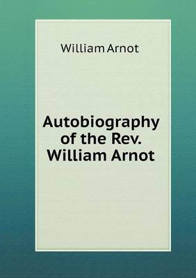 Autobiography of the Rev. William Arnot (Paperback)
