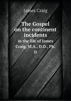 The Gospel on the Continent Incidents in the Life of James Craig, M.A., D.D., PH.D (Paperback)