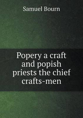 Popery a Craft and Popish Priests the Chief Crafts-Men (Paperback)