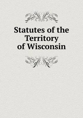 Statutes of the Territory of Wisconsin (Paperback)