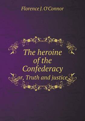 The Heroine of the Confederacy Or, Truth and Justice (Paperback)