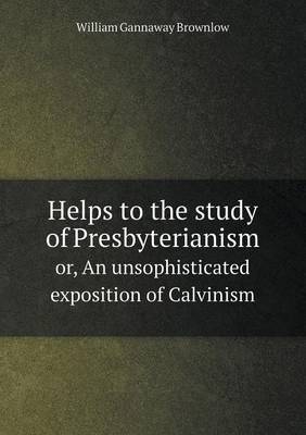 Helps to the Study of Presbyterianism Or, an Unsophisticated Exposition of Calvinism (Paperback)