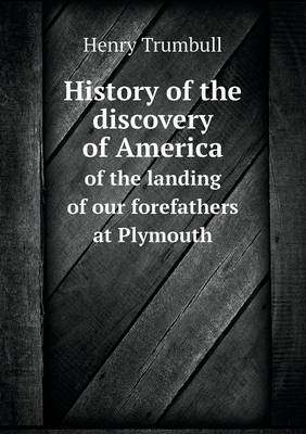 History of the Discovery of America of the Landing of Our Forefathers at Plymouth (Paperback)