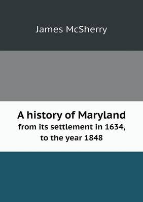 A History of Maryland from Its Settlement in 1634, to the Year 1848 (Paperback)