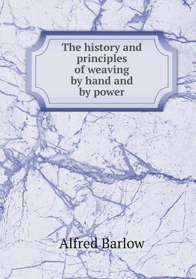 The History and Principles of Weaving by Hand and by Power (Paperback)