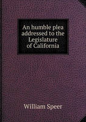 An Humble Plea Addressed to the Legislature of California (Paperback)