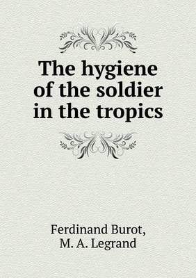 The Hygiene of the Soldier in the Tropics (Paperback)