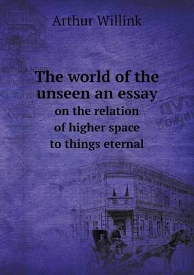 The World of the Unseen an Essay on the Relation of Higher Space to Things Eternal (Paperback)