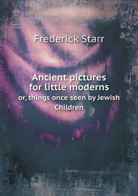 Ancient Pictures for Little Moderns Or, Things Once Seen by Jewish Children (Paperback)